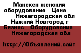 Манекен женский оборудование › Цена ­ 3 000 - Нижегородская обл., Нижний Новгород г. Бизнес » Оборудование   . Нижегородская обл.